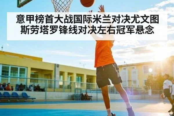 意甲榜首大战国际米兰对决尤文图斯劳塔罗锋线对决左右冠军悬念