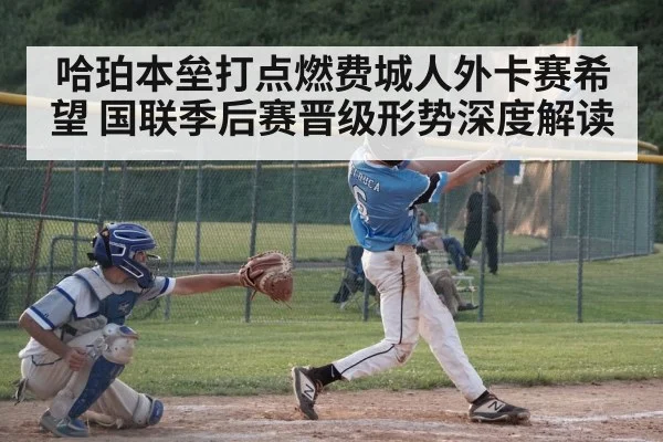 哈珀本垒打点燃费城人外卡赛希望 国联季后赛晋级形势深度解读