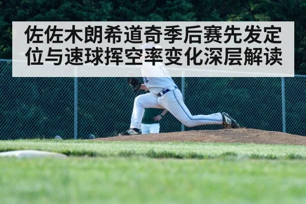 佐佐木朗希道奇季后赛先发定位与速球挥空率变化深层解读