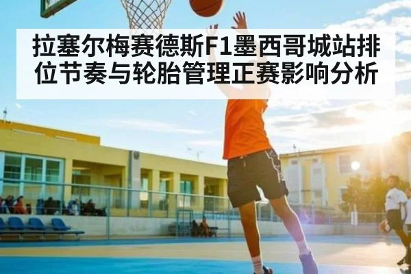 拉塞尔梅赛德斯F1墨西哥城站排位节奏与轮胎管理正赛影响分析