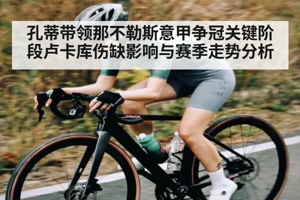 孔蒂带领那不勒斯意甲争冠关键阶段卢卡库伤缺影响与赛季走势分析